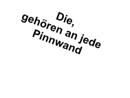 Die, gehören an jede Pinnwand